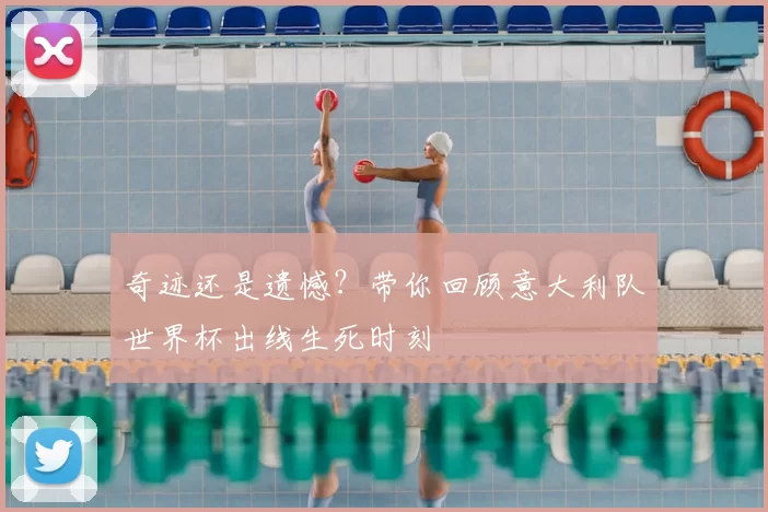 奇迹还是遗憾？带你回顾意大利队世界杯出线生死时刻