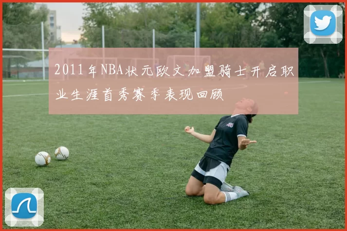2011年NBA状元欧文加盟骑士开启职业生涯首秀赛季表现回顾