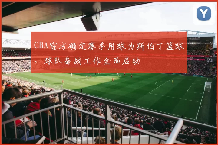 CBA官方确定赛季用球为斯伯丁篮球，球队备战工作全面启动