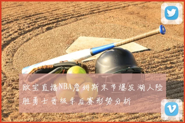 欧宝直播NBA詹姆斯末节爆发湖人险胜勇士晋级季后赛形势分析