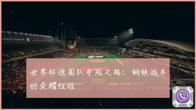 世界杯德国队夺冠之路:钢铁战车的荣耀征程