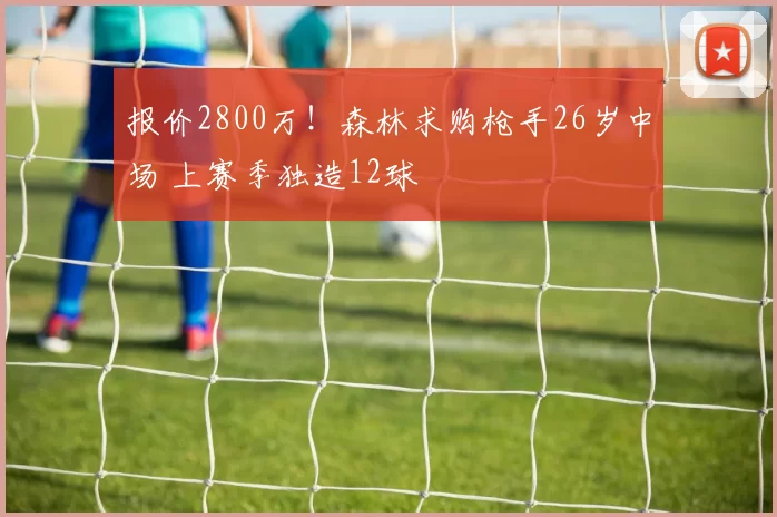 报价2800万！森林求购枪手26岁中场 上赛季独造12球
