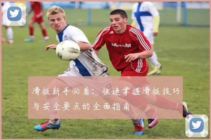 滑板新手必看：快速掌握滑板技巧与安全要点的全面指南