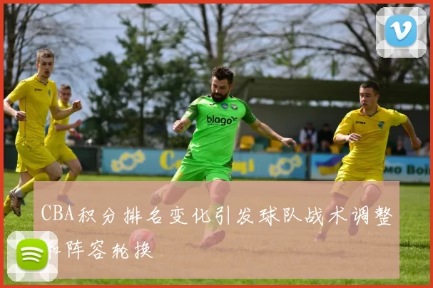 CBA积分排名变化引发球队战术调整和阵容轮换