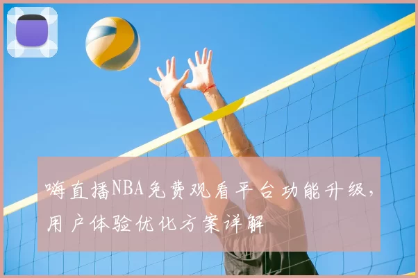嗨直播NBA免费观看平台功能升级，用户体验优化方案详解