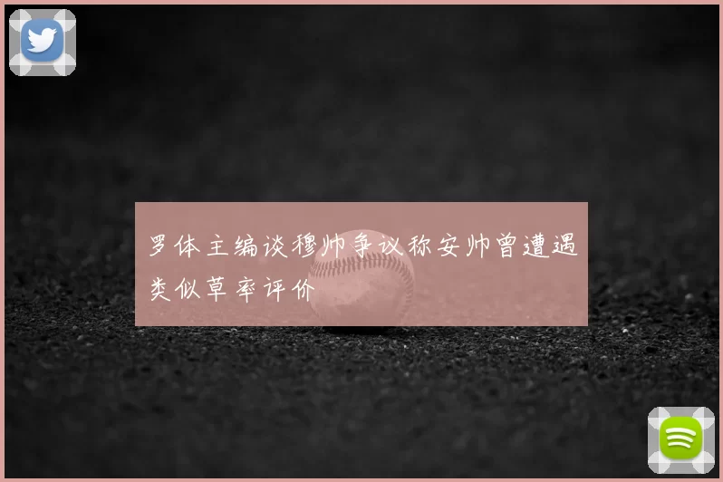 罗体主编谈穆帅争议称安帅曾遭遇类似草率评价