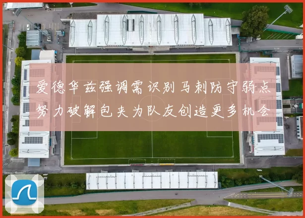 爱德华兹强调需识别马刺防守弱点努力破解包夹为队友创造更多机会