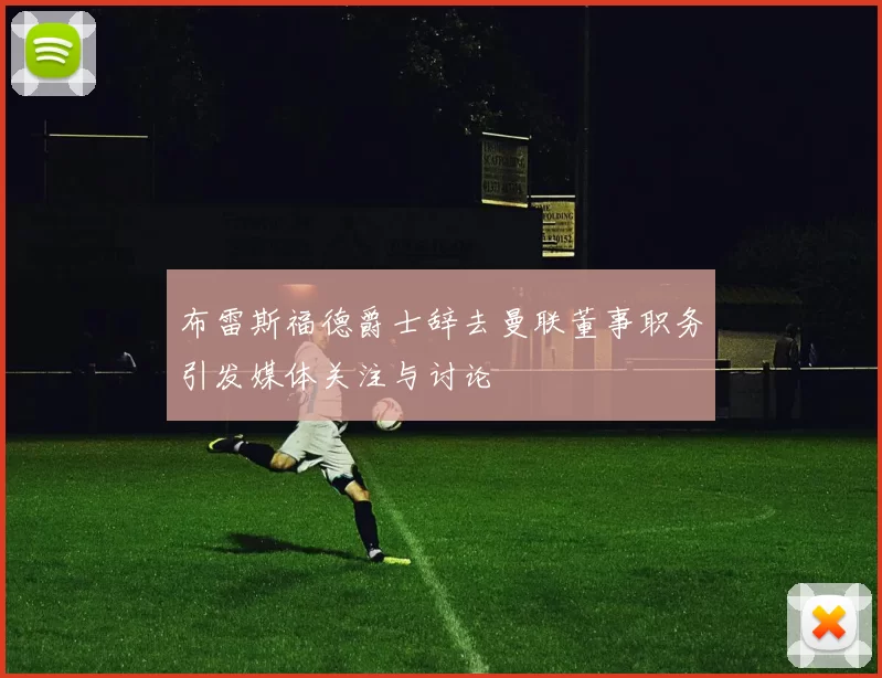 布雷斯福德爵士辞去曼联董事职务引发媒体关注与讨论