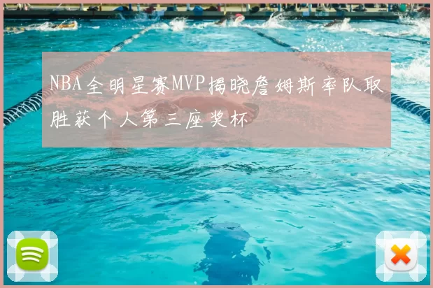 NBA全明星赛MVP揭晓詹姆斯率队取胜获个人第三座奖杯