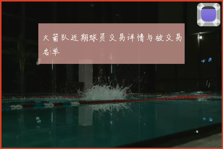 火箭队近期球员交易详情与被交易名单