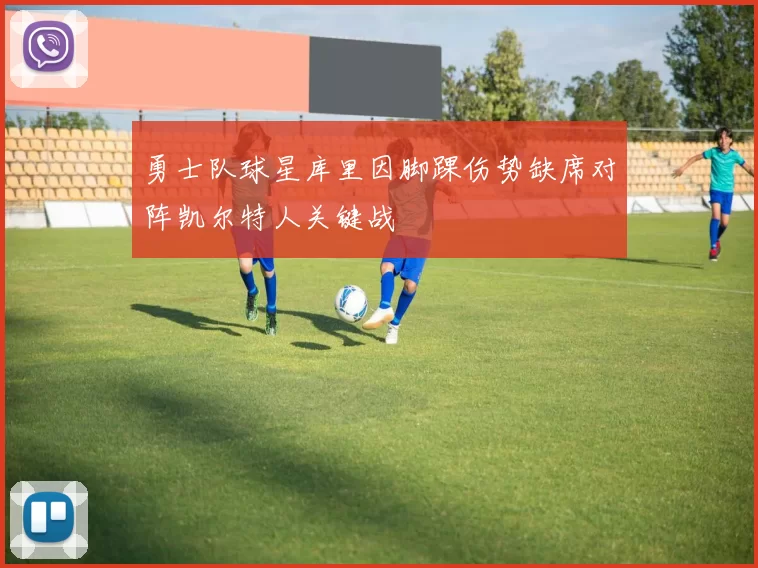 勇士队球星库里因脚踝伤势缺席对阵凯尔特人关键战