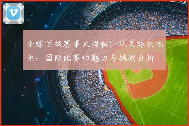 全球顶级赛事大揭秘：从足球到电竞，国际比赛的魅力与挑战分析