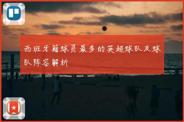 西班牙籍球员最多的英超球队及球队阵容解析