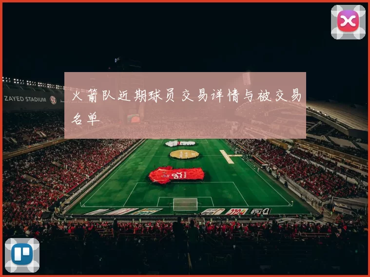 火箭队近期球员交易详情与被交易名单