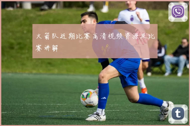 火箭队近期比赛高清视频资源及比赛讲解