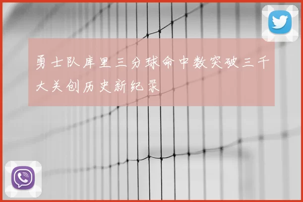 勇士队库里三分球命中数突破三千大关创历史新纪录