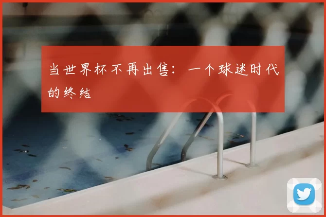 当世界杯不再出售:一个球迷时代的终结