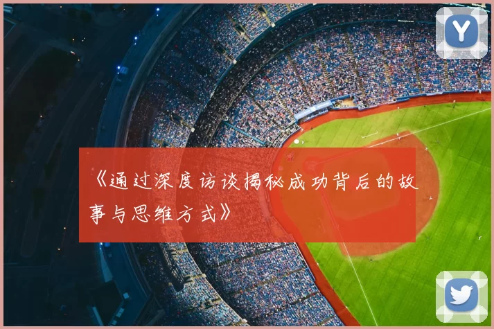 《通过深度访谈揭秘成功背后的故事与思维方式》