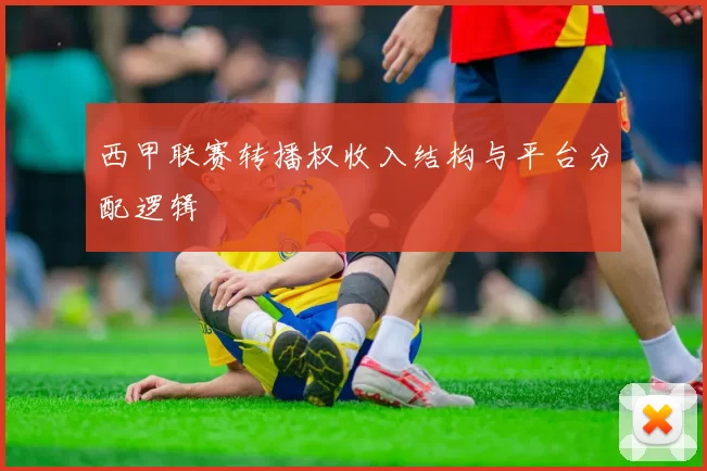 西甲联赛转播权收入结构与平台分配逻辑