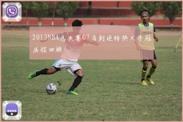 2013NBA总决赛G7马刺逆转热火夺冠历程回顾