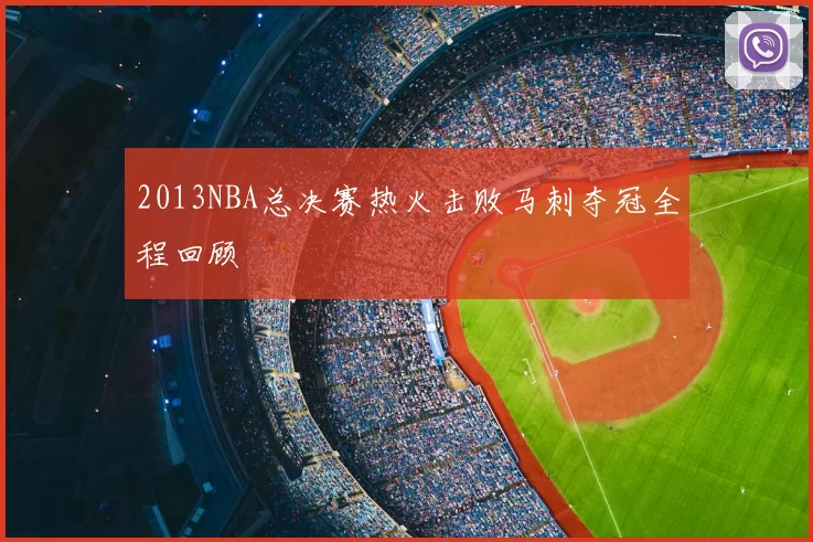 2013NBA总决赛热火击败马刺夺冠全程回顾
