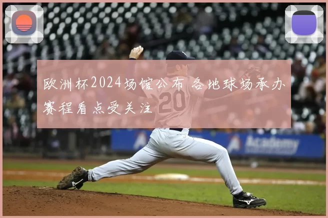 欧洲杯2024场馆公布 各地球场承办赛程看点受关注