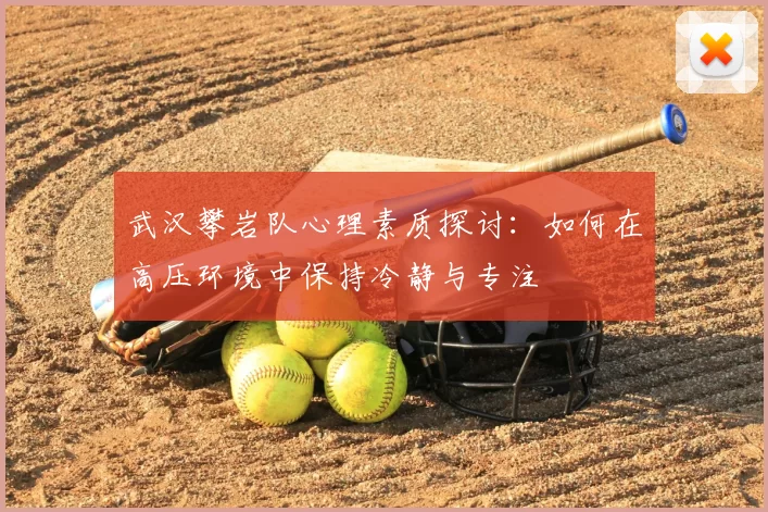 武汉攀岩队心理素质探讨:如何在高压环境中保持冷静与专注