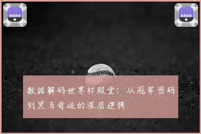 数据解码世界杯殿堂：从冠军密码到黑马奇迹的深层逻辑