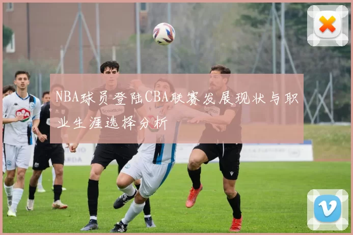 NBA球员登陆CBA联赛发展现状与职业生涯选择分析