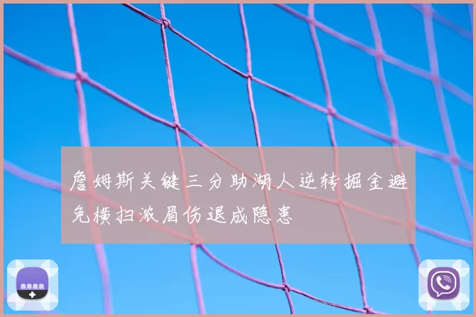 詹姆斯关键三分助湖人逆转掘金避免横扫浓眉伤退成隐患