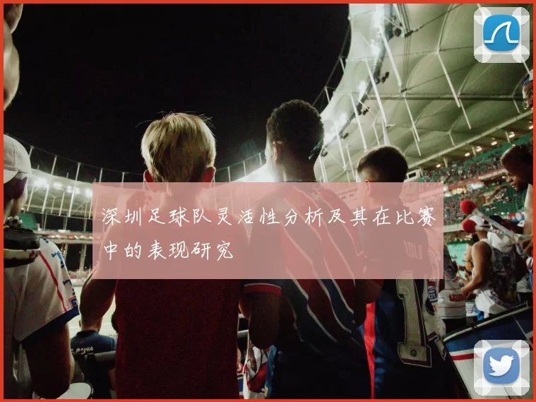 深圳足球队灵活性分析及其在比赛中的表现研究