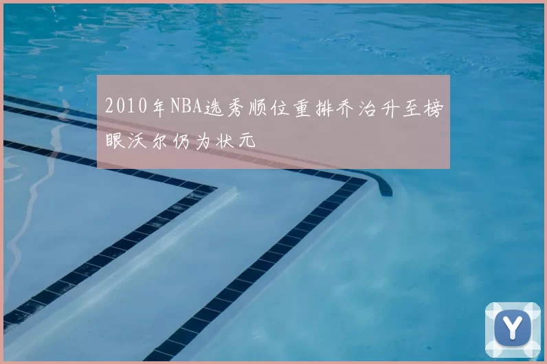 2010年NBA选秀顺位重排乔治升至榜眼沃尔仍为状元