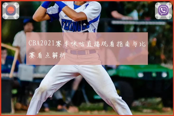 CBA2021赛季咪咕直播观看指南与比赛看点解析
