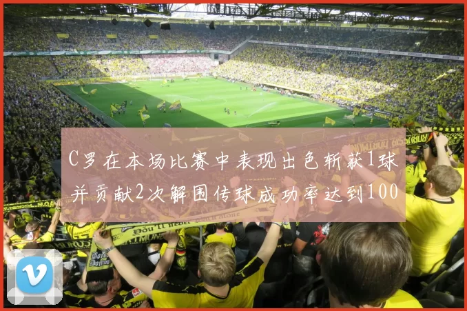 C罗在本场比赛中表现出色斩获1球并贡献2次解围传球成功率达到100