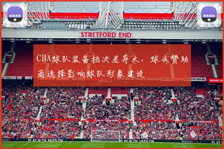 CBA球队装备档次差异大,球衣赞助商选择影响球队形象建设
