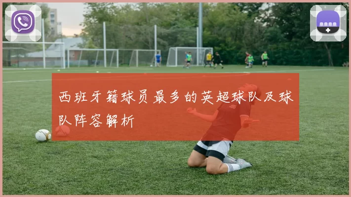 西班牙籍球员最多的英超球队及球队阵容解析