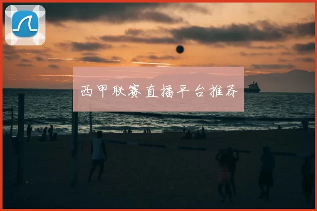 西甲联赛直播平台推荐