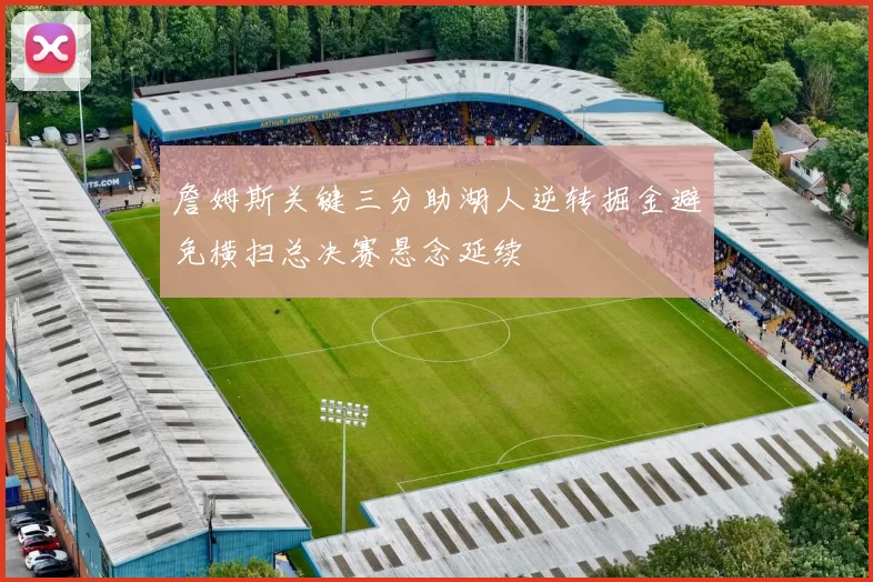 詹姆斯关键三分助湖人逆转掘金避免横扫总决赛悬念延续