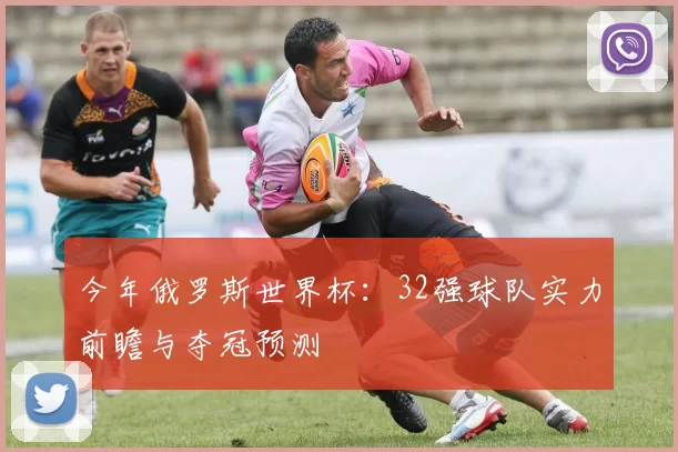 今年俄罗斯世界杯:32强球队实力前瞻与夺冠预测