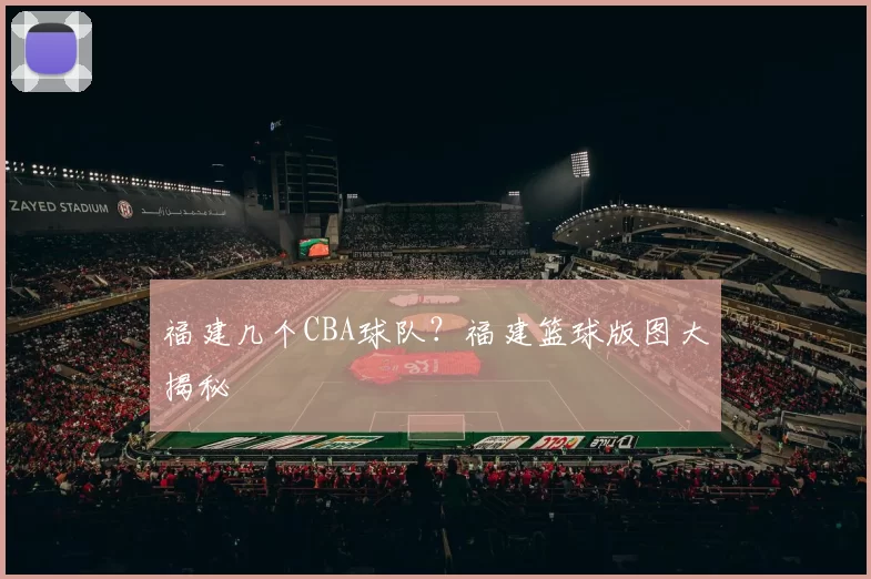 福建几个CBA球队？福建篮球版图大揭秘