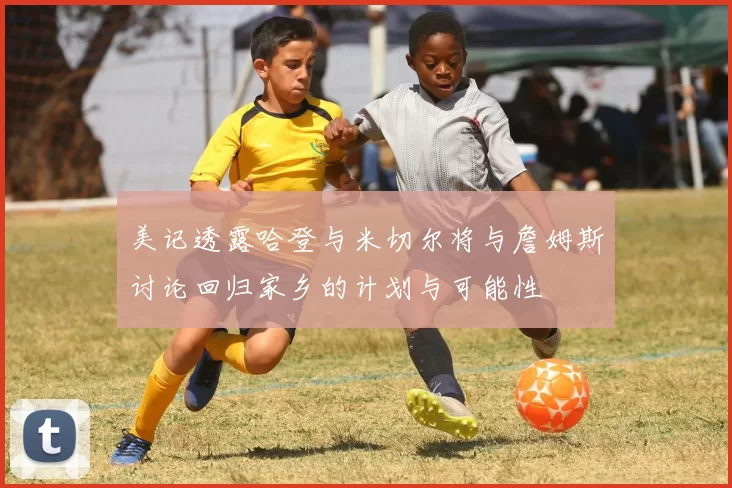 美记透露哈登与米切尔将与詹姆斯讨论回归家乡的计划与可能性