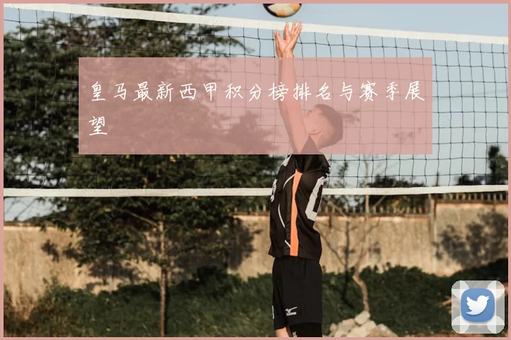 皇马最新西甲积分榜排名与赛季展望