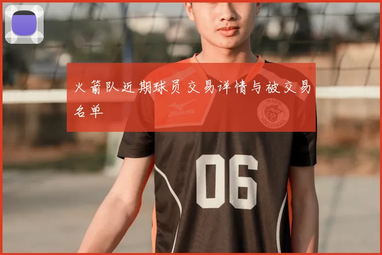 火箭队近期球员交易详情与被交易名单