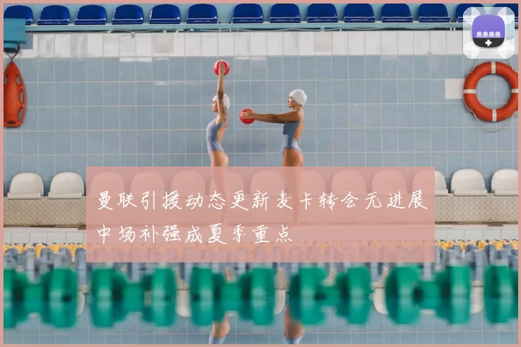 曼联引援动态更新麦卡转会无进展中场补强成夏季重点