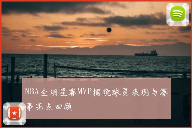 NBA全明星赛MVP揭晓球员表现与赛事亮点回顾