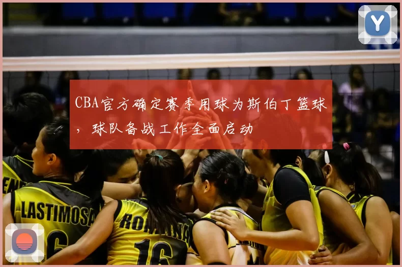 CBA官方确定赛季用球为斯伯丁篮球，球队备战工作全面启动