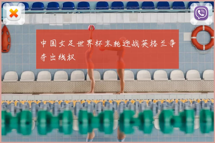 中国女足世界杯末轮迎战英格兰争夺出线权