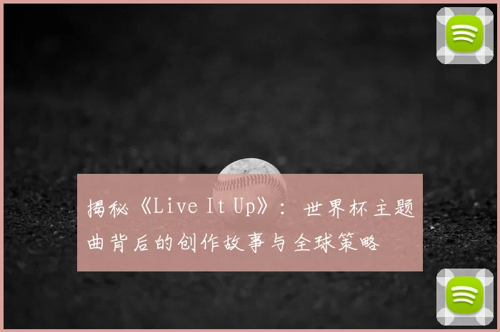 揭秘《Live It Up》：世界杯主题曲背后的创作故事与全球策略