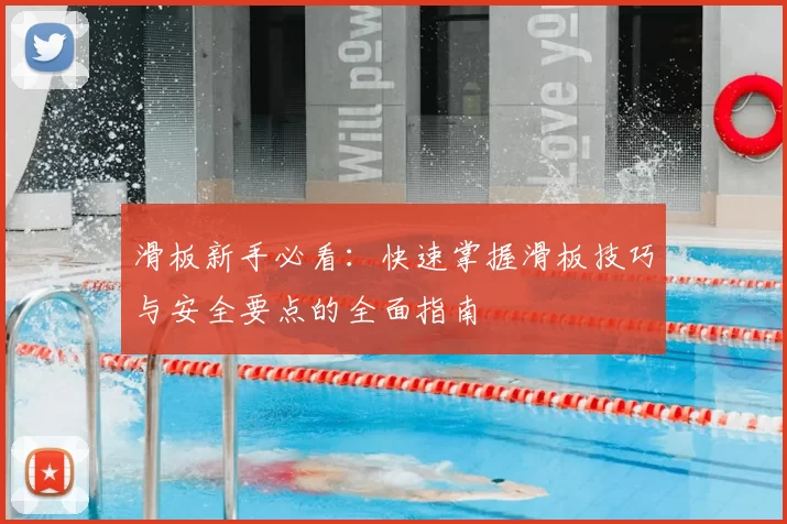 滑板新手必看：快速掌握滑板技巧与安全要点的全面指南