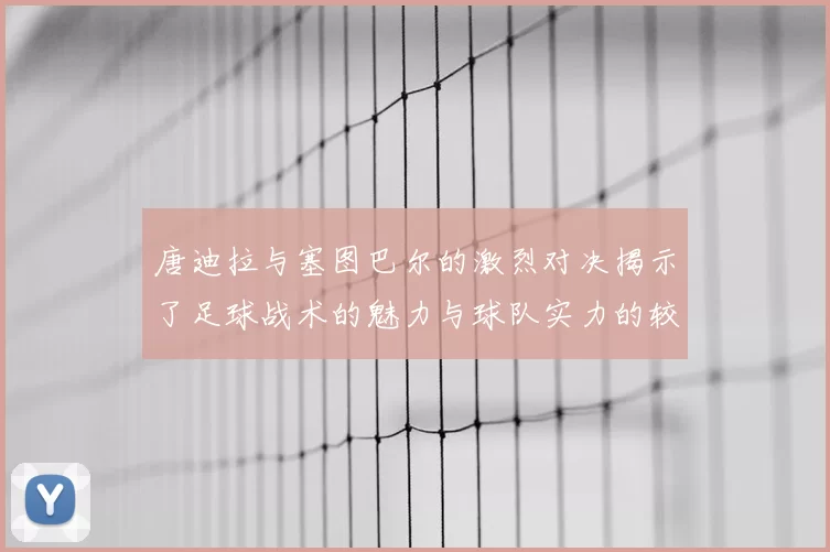 唐迪拉与塞图巴尔的激烈对决揭示了足球战术的魅力与球队实力的较量